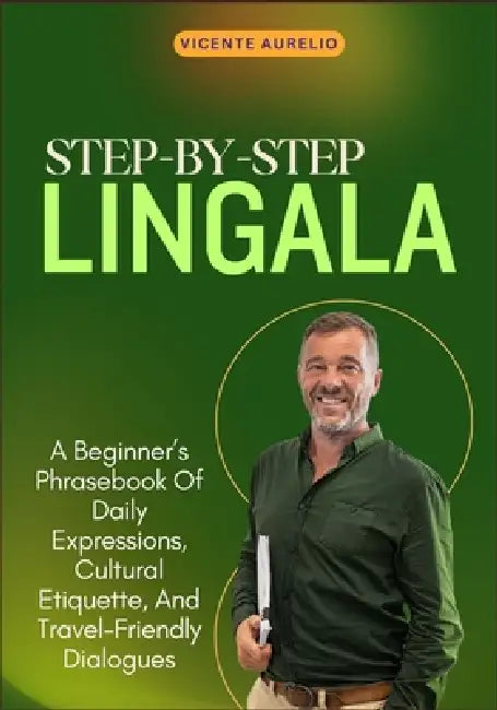 Step-By-Step Lingala: A Beginner's Phrasebook Of Daily Expressions, Cultural Etiquette, And Travel-Friendly Dialogues by Vicente Aurelio