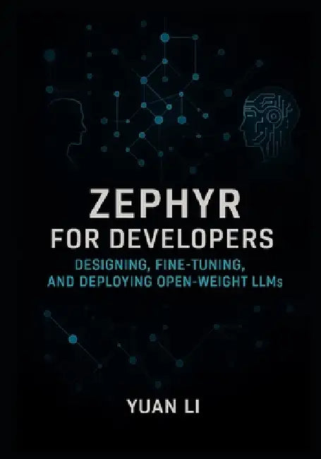 Zephyr for Developers: Designing, Fine-Tuning, and Deploying Open-Weight LLMs by Yuan Li