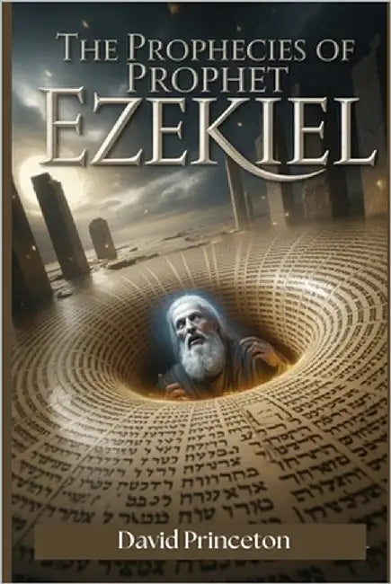 The Prophecies of Prophet Ezekiel: The Biggest War to Come, Living in the Last Days, and What Awaits Beyond Time by Princeton, David