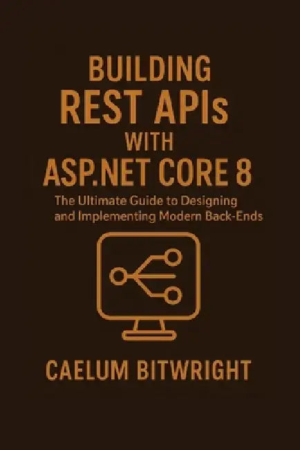 Building REST APIs with ASP.NET Core 8: The Ultimate Guide to Designing and Implementing Modern Back-Ends by Caelum Bitwright
