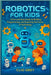 Robotics for Kids: A Fun and Easy Guide to Building, Programming, & Exploring the Future of Technology by Grey, Clio