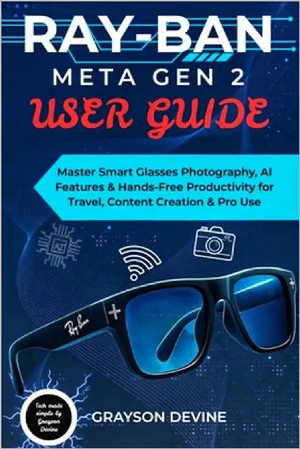 Ray-Ban Meta Gen 2 User Guide: Master Smart Glasses Photography, AI Features & Hands-Free Productivity for Travel, Content Creation & Pro Use by Devine, Grayson