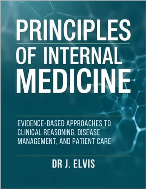 Principles of Internal Medicine: Evidence-Based Approaches to Clinical Reasoning, Disease Management, and Patient Care by Elvis, J.