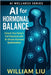 AI for Hormonal Balance: Unlock Your Body's Full Potential with AI-Driven Hormone Optimization by Liu, William