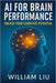 AI for Brain Performance: Unlock Your Cognitive Potential by William Liu