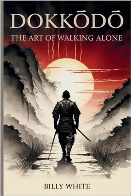 DokkŌdŌ The Art of Walking Alone: Miyamoto Musashi's 21 Samurai Teachings for Solitude, Discipline, and Strength by White, Billy