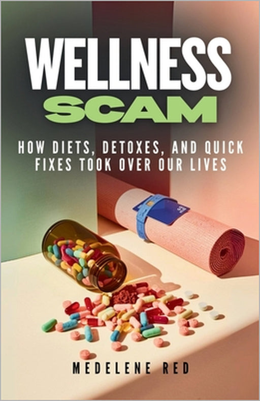Wellness Scam: How Diets, Detoxes, and Quick Fixes Took Over Our Lives by Medelene Red