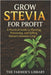 Grow Stevia for Profit: Plant, Process & Sell Nature's Sweetest Crop: Organic Cultivation, Peak-Sweetness Harvesting, Drying, Packaging & Export Playb by Library, Farmer's
