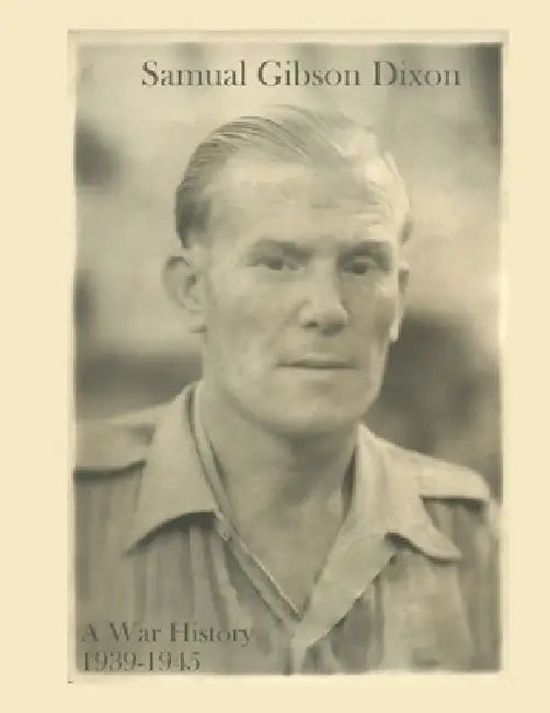 Samual Gibson Dixon - A War History: 1939-1945 by Darrin Samual MacKie