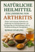 Natürliche Heilmittel Zur Linderung Von Arthritis: Sichere und wirksame Methoden zur Linderung von Gelenkschmerzen, zur Verringerung von Entzündungen by Rowan Starling