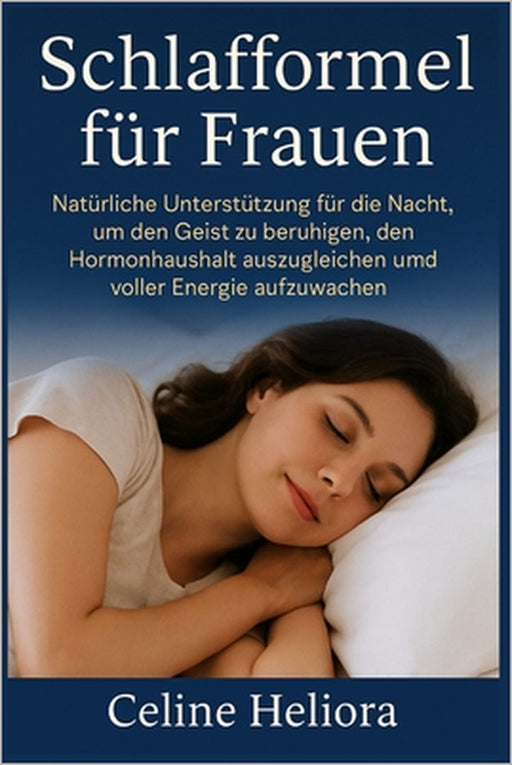 Schlafformel für Frauen: Natürliche Unterstützung für die Nacht, um den Geist zu beruhigen, den Hormonhaushalt auszugleichen und voller Energie aufzuw by Celine Heliora