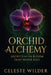 Orchid Alchemy: Secrets Of The Bloom That Never Dies by Celeste Wilder