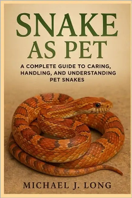 Snake as Pet: A Complete Guide to Caring, Handling, and Understanding Pet Snakes by J. Long, Michael
