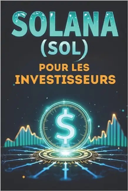 Solana (SOL) pour les investisseurs: Un guide complet pour investir dans la blockchain rapide et innovante by Svitana