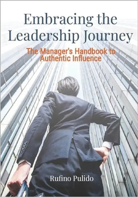 Embracing the Leadership Journey - The Manager's Handbook to Authentic Influence.: A Practical Guide, explaining possible barriers and Strategies to o by Pulido, Rufino