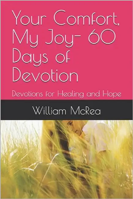 Your Comfort, My Joy- 60 Days of Devotion: Devotions for Healing and Hope by McRea, William J.