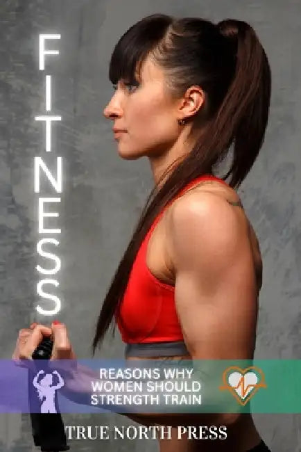 Reasons Why Women Should Strength Train: Fitness Toning by True North Press