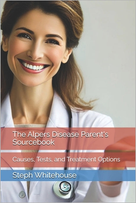 The Alpers Disease Parent's Sourcebook: Causes, Tests, and Treatment Options by Steph E. Whitehouse Mat