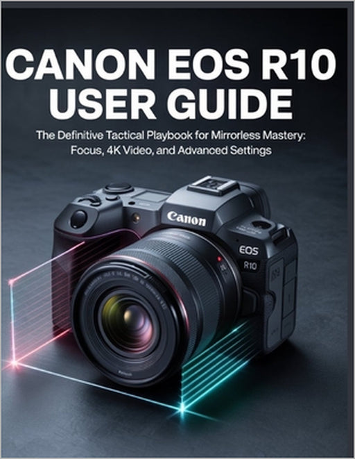 Canon EOS R10 User Guide: The Step-by-Step Photography & Video Guide for Beginners by Chris Hopper