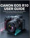 Canon EOS R10 User Guide: The Step-by-Step Photography & Video Guide for Beginners by Hopper, Chris