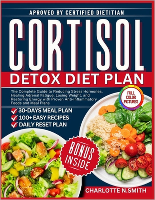 Cortisol Detox Diet Plan: The Complete Guide to Reducing Stress Hormones, Healing Adrenal Fatigue, Losing Weight, and Restoring Energy with Proven Ant by Charlotte N. Smith