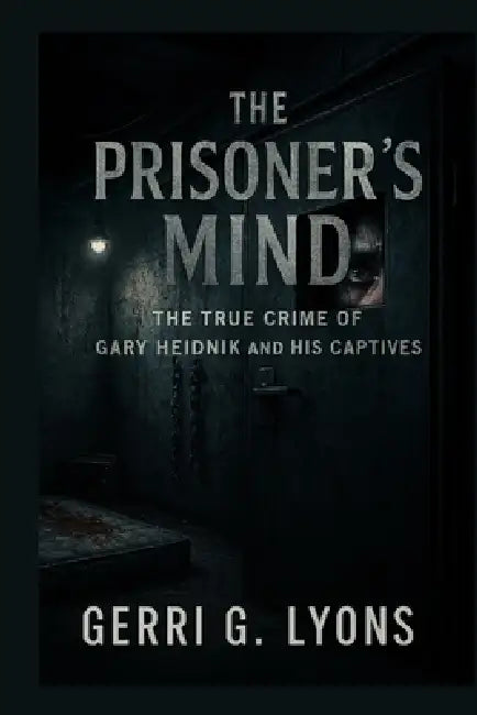 The Prisoner's Mind: The True Crime of Gary Heidnik and His Captives by Gerri G. Lyons