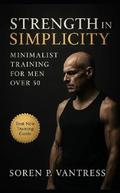 Strength in Simplicity: Minimalist Training for Men Over 50: Build Strength, Protect Joints, and Reclaim Energy with a Three-Day Program That Lasts a by Soren P. Vantress