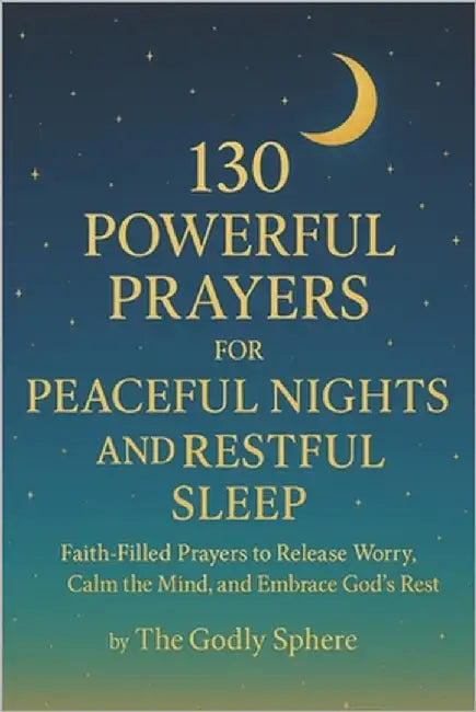 130 Powerful Prayers for Peaceful Nights and Restful Sleep: Faith-Filled Prayers to Release Worry, Calm the Mind, and Embrace God's Rest by Sphere, The Godly