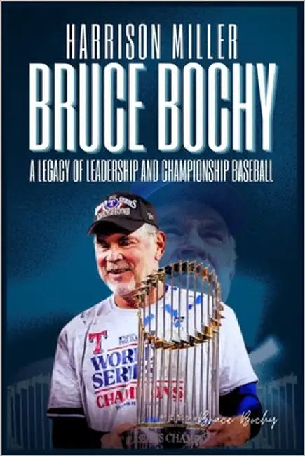 Bruce Bochy: A Legacy of Leadership and Championship Baseball: From the Dugout to History: The Journey of a Manager Who Shaped Teams, Mentored Generat by Miller, Harrison