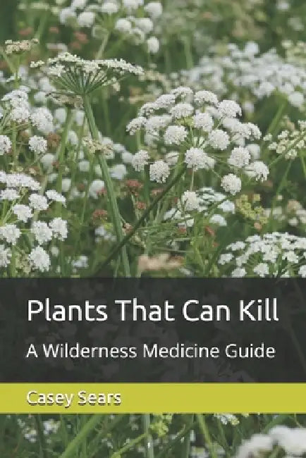 Plants That Can Kill: A Wilderness Medicine Guide by Casey Christopher Sears Al