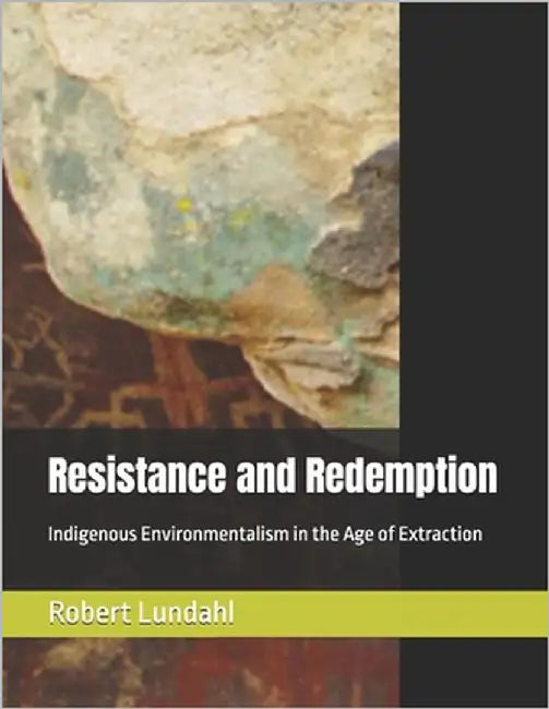 Resistance and Redemption: Indigenous Environmentalism in the Age of Extraction by Lundahl, Robert