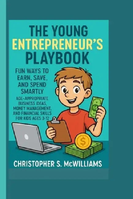 The Kid Entrepreneur's Big Playbook: Fun Ways to Earn, Save, and Spend Smartly - Age-Appropriate Business Ideas, Money Management, and Financial Skill by Christopher S. McWilliams