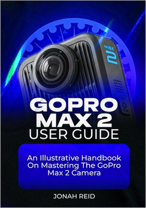 Gopro Max 2 User Guide: An Illustrative Handbook on Mastering the Gopro Max 2 Camera by Reid, Jonah Reid