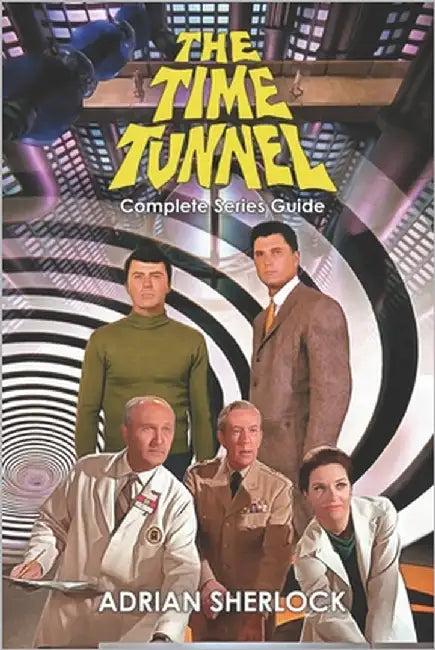 The Time Tunnel Complete Series Guide by Sherlock, Adrian