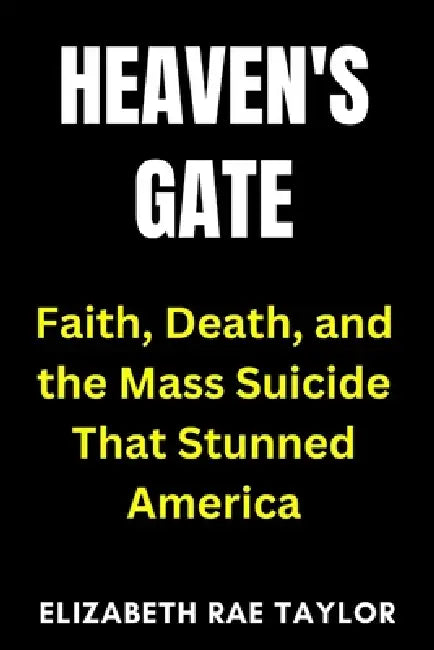 Heaven's Gate: Faith, Death, and the Mass Suicide That Stunned America by Elizabeth Rae Taylor