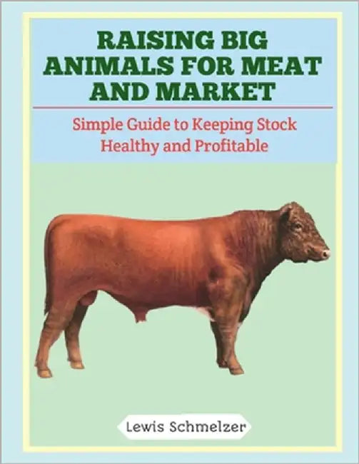 Raising Big Animals for Meat and Market: Simple Guide to Keeping Stock Healthy and Profitable by Schmelzer, Lewis