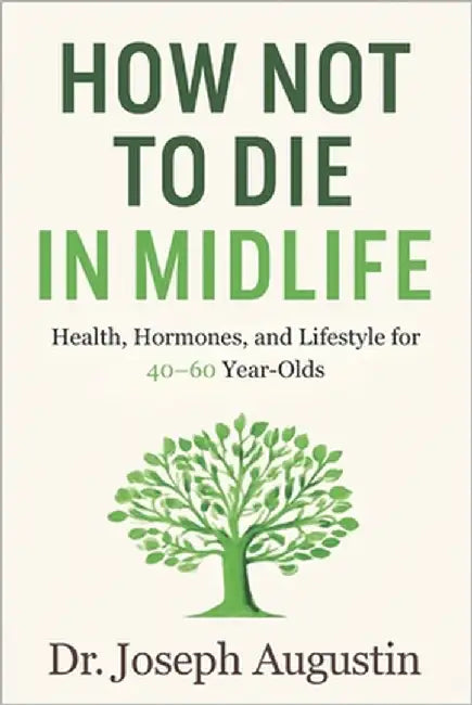 How Not to Die in Midlife: Health, Hormones, and Lifestyle for 40-60 Year-Olds: A Practical Plan to Reset Your Health and Add Healthy Years After 40 by Augustin, Joseph