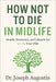 How Not to Die in Midlife: Health, Hormones, and Lifestyle for 40-60 Year-Olds: A Practical Plan to Reset Your Health and Add Healthy Years After 40 by Joseph Augustin