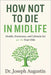 How Not to Die in Midlife: Health, Hormones, and Lifestyle for 40-60 Year-Olds: A Practical Plan to Reset Your Health and Add Healthy Years After 40 by Augustin, Joseph