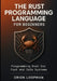 The Rust Programming Language for Beginners: Programming Rust for Fast and Safe Systems by Orion Loopman