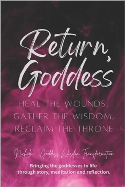 Return, Goddess: Heal the Wounds, Gather the Wisdom, Reclaim the Throne by Goddess Wisdom Transformation, Nichole