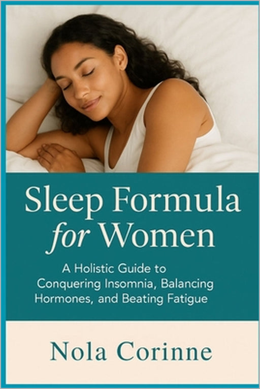 Sleep Formula for Women: A Holistic Guide to Conquering Insomnia, Balancing Hormones, and Beating Fatigue by Nola Corinne