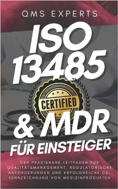 ISO13485 & MDR für Einsteiger: Der praxisnahe Leitfaden für Qualitätsmanagement, regulatorische Anforderungen und erfolgreiche CE-Kennzeichnung von Me by Experts, Qms