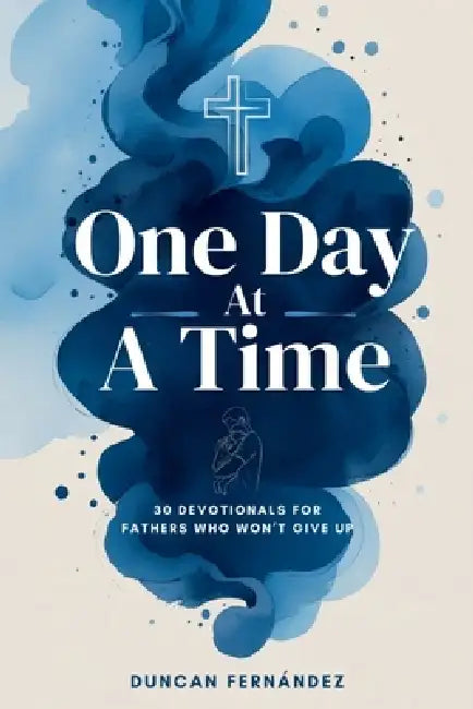 One Day at a Time 30 Devotionals For Fathers Who Won't Give Up by Duncan Fernandez