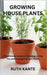 Growing House Plants: The Ultimate Guide to Choosing, Caring For, and Propagating Your Plants by Kante, Ruth