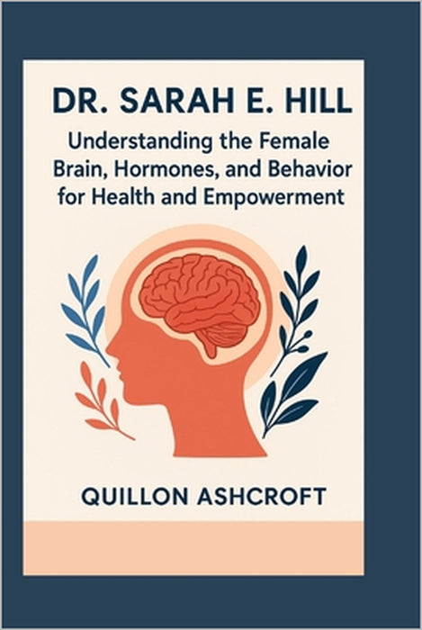 Dr. Sarah E. Hill: Understanding the Female Brain, Hormones, and Behavior for Health and Empowerment by Quillon Ashcroft