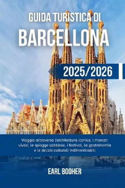 Guida Turistica Di Barcellona 2025/2026: Viaggio attraverso l'architettura iconica, i mercati vivaci, le spiagge sabbiose, i festival, la gastronomia by Earl Booher