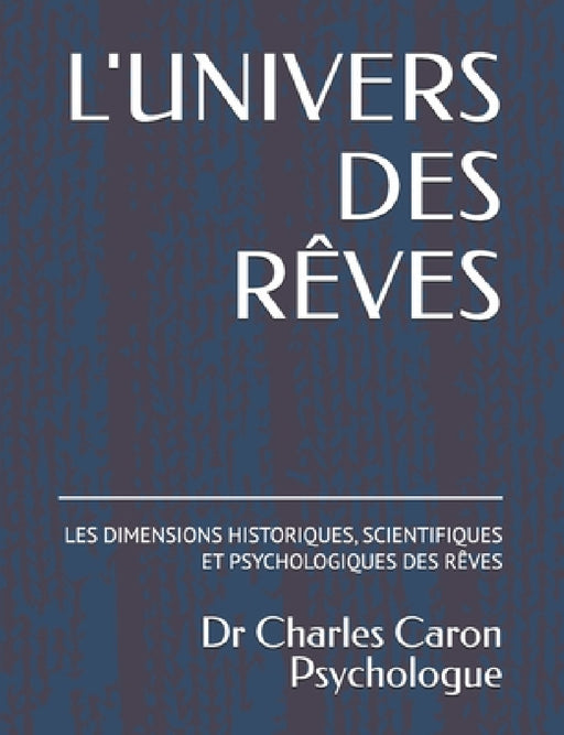 L'Univers Des Rêves: Les Dimensions Historiques, Scientifiques Et Psychologiques Des Rêves by Charles Caron D. Psy