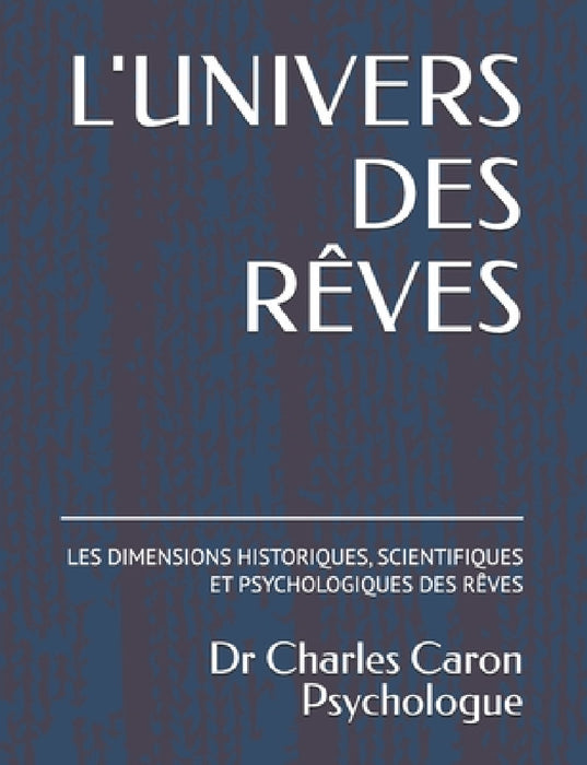 L'Univers Des Rêves: Les Dimensions Historiques, Scientifiques Et Psychologiques Des Rêves by Charles Caron D. Psy