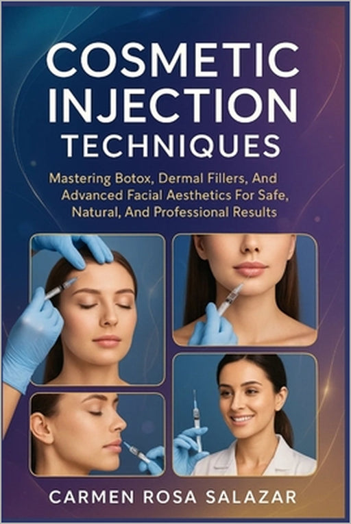 Cosmetic Injection Techniques: Mastering Botox, Dermal Fillers, And Advanced Facial Aesthetics For Safe, Natural, And Professional Results by Carmen Rosa Salazar
